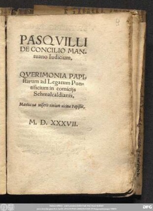 PASQVILLI || DE CONCILIO MAN=||tuano Iudicium.|| QVERIMONIA PAPI=||starum ad Legatum Pon=||tificium in comicijs || Schmalcaldianis.|| Mantua uæ miseris nimium uicina Papistis.||