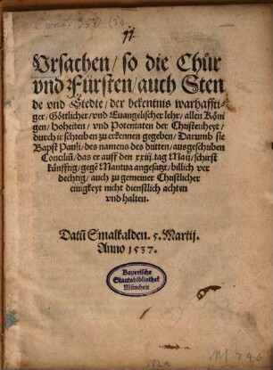 Vrsachen, so die Chůr vnd Fürsten, auch Stende vnd Stedte, der bekentnis warhafftiger, Göttlicher, vnd Euangelischer lehr, allen Königen, hoheiten, vnd Potentaten der Christenheyt, durch ir schreiben zu erkennen gegeben, Darumb sie Bapst Pauli, des namens des dritten, ausgeschriben Conciliu[m], das er auff den xxxiij. tag Maij, schirstkünfftig, gege[n] Mantua angesatzt, billich verdechtig, auch zu gemeiner Christlicher einigkeyt nicht dienstlich achten vnd halten : Datu[m] Smalkalden. 5. Martij. Anno 1537