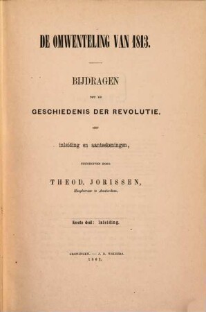 De Omwenteling van 1813 : Bijdragen tot de Geschiedenis der Revolutie, met inleiding en aanteekeningen, Uitgegeven door Theod. Jorissen, I
