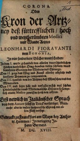 Corona Oder Kron der Artzney deß fürtrefflichen, hoch und weytberümbten Medici und Wundt Artztes Leonhardi Fioravanti von Bononia : In vier sonderbare Bücher unterscheiden ...