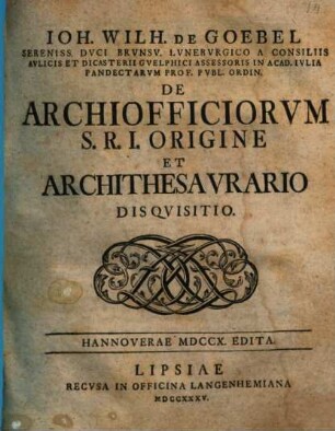 Ioh. Wilh. de Goebel ... De archiofficiorum S. R. I. origine, et archithesaurario disquisitio : Hannoverae MDCCX. edita