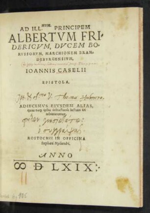 AD ILL. MVM. PRINCIPEM || ALBERTVM FRI=||DERICVM, DVCEM BO=||RVSSORVM, MARCHIONEM BRAN=||DEBVRGENSIVM.|| IOANNIS CASELII || EPISTOLA.|| ADIECIMVS EIVSDEM ALIAS,|| quas ne#[que] ipsas infructuose lectum iri || arbitraremur.||