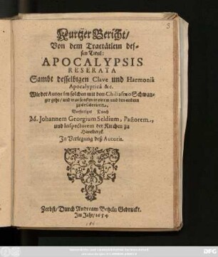 Kurtzer Bericht Von dem Tractätlein/ dessen Titul: Apocalypsis Reserata : Sambt desselbigen Clave und Harmonia Apocalyptica, &c. ...