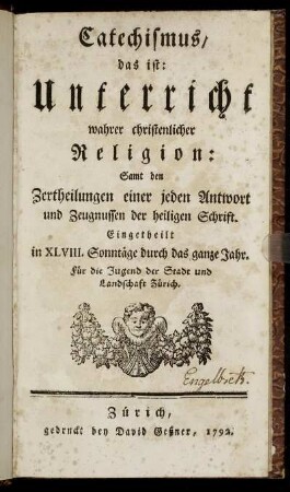 Catechismus, das ist: Unterricht wahrer christenlicher Religion : Samt den Zertheilungen einer jeden Antwort und Zeugnussen der heiligen Schrift ; Eingetheilt in XLVIII. Sonntäge durch das ganze Jahr ; Für die Jugend der Stadt und Landschaft Zürich
