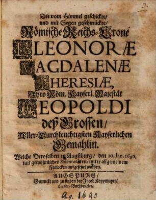 Die vom Himmel geschickte ... Römische Reichs-Crone Eleonorae Magdalenae Theresiae ... : welche deroselben in Augsburg den 19. Januar 1690 ... aufgesetzet worden