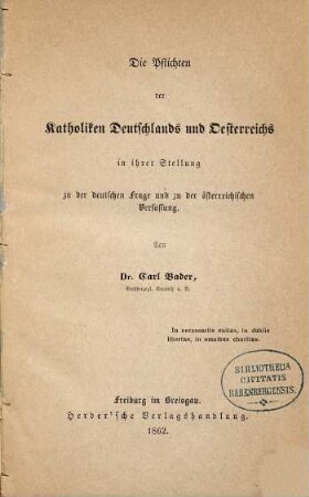 Die Pflichten der Katholiken Deutschlands und Oesterreichs in ihrer Stellung zu der deutschen Frage und zu der österreichischen Verfassung