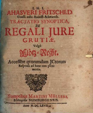 Ahasveri Fritschi, D. Consil. aulic. Rudelst-Schwartzb. Tractatio Synoptica, De Regali Iure Grutiae, Vulgo Flötz-Recht : Accessere quorumdam ICtorum Responsa ad hanc rem pertinentia