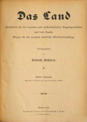 Das Land : Zeitschrift für die sozialen und volkstümlichen Angelegenheiten auf dem Lande ; Organ des Deutschen Vereins für Ländliche Wohlfahrts- und Heimatpflege. 4. 1895/96