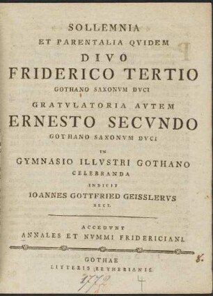 Sollemnia Et Parentalia Qvidem Divo Friderico Tertio Gothano Saxonvm Dvci Gratvlatoria Avtem Ernesto Secvndo Gothano Saxonvm Dvci In Gymnasio Illvstri Gothano Celebranda Indicit Ioannes Gottfried Geisslervs Rect.