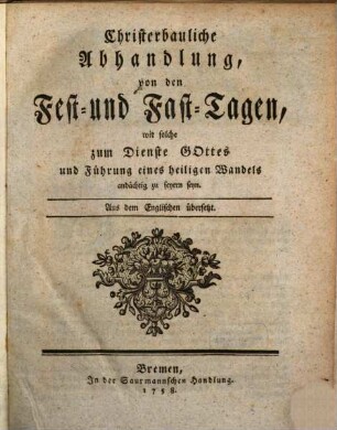 Christerbauliche Abhandlung, von den Fest- und Fast-Tagen, wie solche zum Dienste Gottes und Führung eines heiligen Wandels andächtig zu feyern seyn : Aus dem Englischen übersetzt