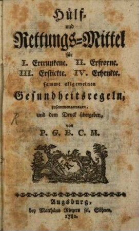 Hülf- und Rettungs-Mittel für I. Ertrunkene. II. Erfrorne. III. Erstickte. IV. Erhenkte : sammt allgemeinen Gesundheitsregeln