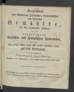 Verzeichniß einer Sammlung Italiänischer, Niederländischer und Deutscher Gemählde, von den berühmtesten Meistern; nebst eingefaßten Englischen und Französischen Kupferstichen ... welche den 17ten, 18ten, 19ten und 20ten September 1796, auf dem hiesigen Börsen-Saale