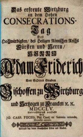 Das erfreute Wirtzburg an dem hohen Consecrations-Tag Des ... Adam Friderich ... Bischoffen zu Wirtzburg ...