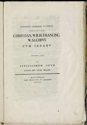 Academiae Georgiae Avgvstae Prorector Christian. Wilh. Francisc. Walchivs Cvm Senatv Invitat Cives, Vt Svccessorem Svvm Solemni Ritv Creari Videant : [...D. Ioannes Stephanvs Pv̈tter ... P. P. Calendis Julii MDCCLXIII.]