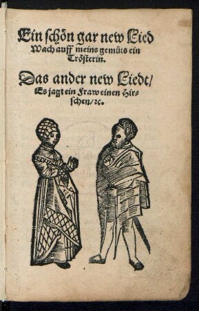 Ein schœn gar new Lied || Wach auff meins gemuets ein || Trœsterin.|| Das ander new Liedt/|| Es jagt ein Fraw einen Hir=||schen/ [et]c.||