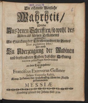 Die erkannte Göttliche Wahrheit, Welche Aus denen Schrifften, sowohl des Alten als Neuen Testaments geschöpffet, Zu Stärckung der Christen in ihrer, in Gottes Wort gegründeten Lehre, Als auch Zu Überzeugung der Rabinen und verblendeten Juden, daß ihre Hoffnung von dem zukünfftigen Messiæ nichtes sey