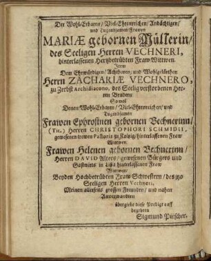 Der Wohl-Erbaren/ Viel-Ehrenreichen/ Andächtigen/ und Tugendsamen Frawen Mariæ gebornen Müllerin/ [...] Herrn Zachariæ Vechnero, [...] Frawen Ephrosinen gebornen Vechnenrinn/ [...]
