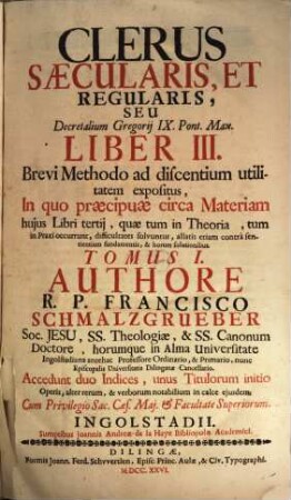 Clerus Saecularis, Et Regularis, Seu Decretalium Gregorij IX. Pont. Max. Liber III. : Brevi Methodo ad discentium utilitatem Expositus, In quo praecipuae circa materiam hujus Libri tertij, quae tum in Theoria, tum in praxi occurrunt, difficultates solvuntur ..., 1. Clerus saecularis et regul. seu Decr. Lib. III.