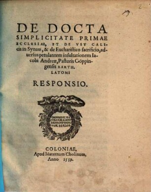 De docta simplicitate primae ecclesiae, et de usu calicis in Synaxi, et de Eucharistico sacrificio, adversus petulantem insultationem Iacobi Andreae, Pastoris Göppingensis Barth. Latomi Responsio