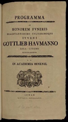 Programma Ad Honorem Funeris Praestantissimo Cultissimoque Iuveni Gottlieb Haumanno Riga-Livono Conciliandum : P. P. In Academia Ienensi ; [Prorector Academiae Ienensis Henricus Brokes ... d. VI Iunii anno ... M DCC LI.]