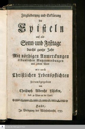Zergliederung und Erklärung der Episteln auf alle Sonn- und Festtage durchs gantze Jahr : Mit nöthigen Anmerckungen erbaulichen Nutzanwendungen aus jedem Vers wie auch Lebenspflichten