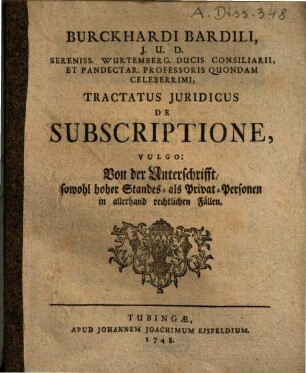 Burckhardi Bardili ... Tractatus Juridicus De Subscriptione, Vulgo: Von der Unterschrifft, sowohl hoher Standes- als Privat-Personen in allerhand rechtlichen Fällen