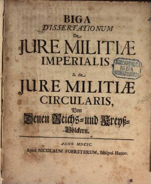 Biga Dissertationum De Jure Militiæ Imperialis, & de Jure Militiæ Circularis : = Von denen Reichs- und Kreyß-Völckern