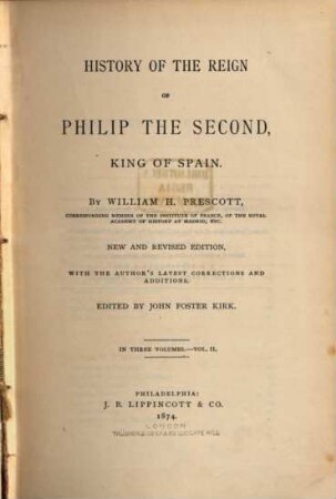 History of the Reign of Philip the Second, King of Spain : By William H. Prescott ; edited by John Foster Kirk, 2