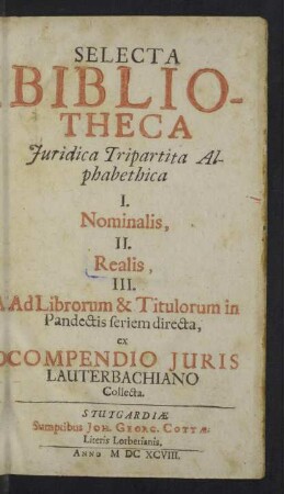 Selecta Bibliotheca Juridica Tripartita Alphabetica : I. Nominalis, II. Realis, III. Ad Librorum & Titulorum in Pandectis seriem directa, ex Compendio Iuris Lauterbachiano Collecta