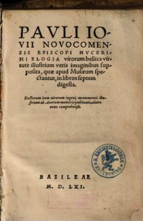 Pauli Iovii Novocomensis Episcopi Nucerini Elogia virorum bellica virtute illustrium : veris imaginibus supposita, quae apud Musaeum spectantur, in libros septem digesta ; Doctorum item virorum ingenii monumentis illustrium ab Avorum memoria publicatis, altero tomo comprehensa, 1