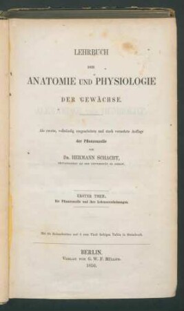 Lehrbuch der Anatomie und Physiologie der Gewächse. - Als zweite, vollst. umgearb. u.stark verm. Aufl. d. Pflanzenzelle - / von Hermann Schacht... 1. Th.: Die Pflanzenzelle und ihre Lebenserscheinungen