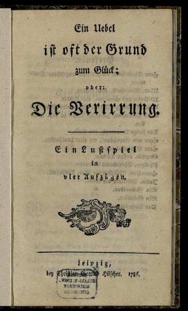 Ein Uebel ist oft der Grund zum Glück; oder: Die Verirrung : Ein Lustspiel in vier Aufzügen