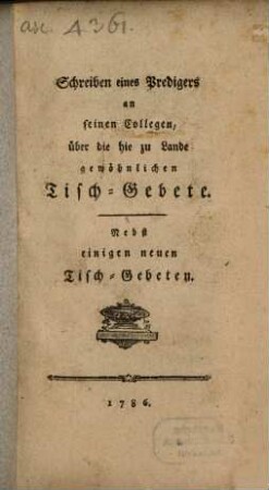 Schreiben eines Predigers an seinen Collegen, über die hie zu Lande gewöhnlichen Tisch-Gebete : Nebst einigen neuen Tisch-Gebeten