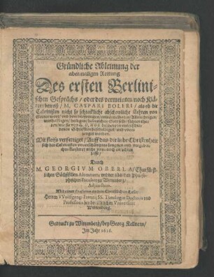 Gründliche Ableinung der abermaligen Rettung Des ersten Berlinischen Gesprächs/ oder des vermeinten noch Klärern beweiß/ M. Caspari Boleri/ als ob die Calvinisten nicht so schreckliche abschewliche Lehren von Gottes wort/ und dem dreyeinigen/ unwandelbaren/ Allmechtigen/ warhafftigen/ heiligen/ liebreichen Gott selb/ führen theten/ wie sie von H. D. Hoe bißhero in unterschiedenen Schrifften beschuldiget/ und uberzeuget worden