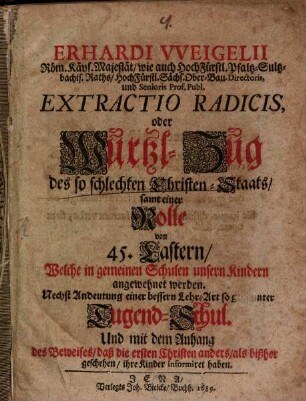 Extractio radicis oder Wurzel-Zug des so schlechten Christen-Staats : samt einer Rolle v. 45 Lastern, welche in gemeinen Schulen unsern Kindern angewehret werden ; Mit 1 Kupfertaf.