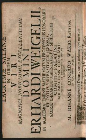 Lacrymae Salanae In Obitum Viri Magnifici ... Domini Erhardi Weigelii, In Academia Ienensi Mathematum Professoris Honorarii Et Totius Universitatis Senioris, Sacrae Caesareae Maiestatis, Et Serenissimi Comitis Palatini Solisbacensis Consiliarii Pietatis Et Observantiae Debito Expressae