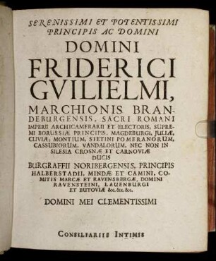 Serenissimi Et Potentissimi Principis Ac Domini Domini Friderici Guilielmi marchionis Brandeburgensis [...] Dominis Dno Ottoni Lib Baroni A Schwerin [...] Dno Laurentio Christophoro A Somnitz [...] Dno Christophoro Caspari Lib Baroni A Blumenthal[...]