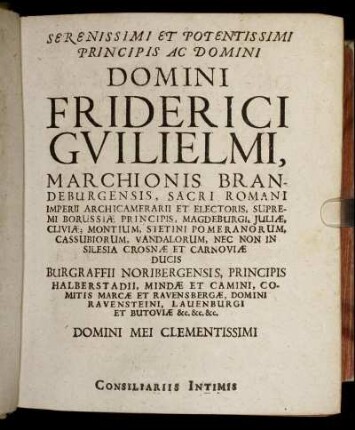 Serenissimi Et Potentissimi Principis Ac Domini Domini Friderici Guilielmi marchionis Brandeburgensis [...] Dominis Dno Ottoni Lib Baroni A Schwerin [...] Dno Laurentio Christophoro A Somnitz [...] Dno Christophoro Caspari Lib Baroni A Blumenthal[...]