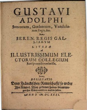 Gustavi Adolphi Svecorum ... Regis, Item ... Regis Galliarum literae ad ... electorum collegium Ratisponense transmissae : Item Designatio Derer Fränck. Ritterschafft ...