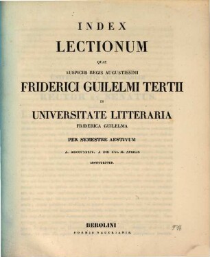 Index lectionum quae auspiciis Regis Augustissimi Guilelmi Secundi in Universitate Litteraria Friderica Guilelma per semestre ... habebuntur. 1834. SS.