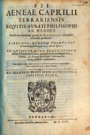 Pii Aeneae Caprilii Ferrariensis Eqvitis Avrati Philosophi Ac Medici ... Libri Dvo, Qvorvm Primvs Est de Febribus putridis in genere, alter in Spetie