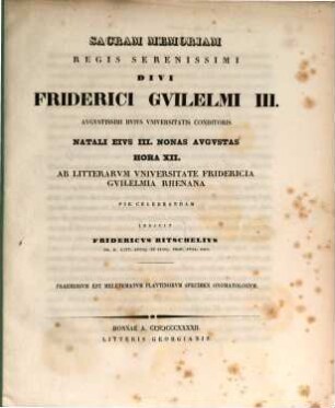 Sacram memoriam Regis Seren. Divi Friderici Guilelmi III ... ab Litt. Universitate Fridericia Guilelmia Rhenana pie celebrandam indicit Frid. Ritschel : Praemissum est meletematum Plautinorum Specimen onomatologum