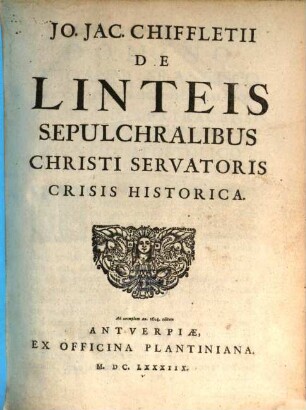 Jo. Jac. Chiffletii De linteis sepulchralibus Christi servatoris chrisis historica