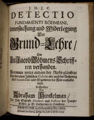 Detectio Fundamenti Böhmiani, Untersuchung und Widerlegung Der Grund-Lehre/ Die In Jacob Böhmens Schrifften verhanden : Worinnen unter andern der Recht-gläubige Sinn der alten Jüdischen Cabalæ, wie auch der Ursprung alles Fanaticismi und Abgötterey der Welt entdecket wird