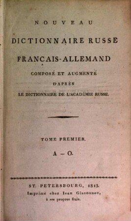 Nouveau dictionnaire Russe-français-allemandcomposé et augmenté d'après le dictionnaire de l'Academie Russe : composé et augm. d'apres le dictionnaire de l'Académie Russe, 1. A - O