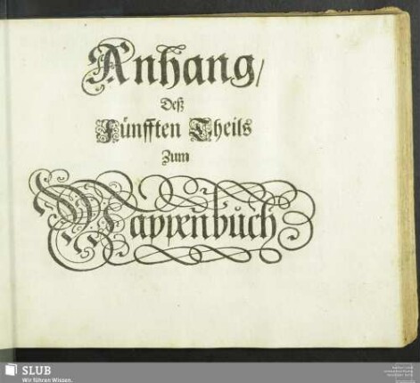 5, Anh.: Das Erneuerte und vermehrte Teutsche Wappenbuch : In welchem Deß H. Römischen Reiches Hohe Potentaten/ Fürsten/ Grafen/ Herren/ Freyherren/ Edle/ Stände und Städte/ [et]c. Wappen/ Schilde/ Helm/ Kleinodien/ Wie auch Deroselben Namen/ Herrschafften/ und HeroldsFarben/ [et]c. außgebildet zuersehen