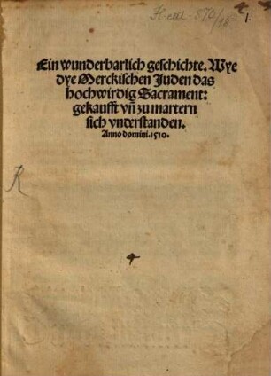 Ein wunderbarlich geschichte. Wye dye Merckischen Juden das hochwirdig Sacrament: gekaufft vn[d] zu martern sich vnderstanden