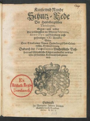 Kurtze und Runde Schutz-Rede Der Heydelbergischen Theologen, Gegen- und wider Die unlängsten im Monat Februario, Anno 1650. zu Nürnberg außgesprengte XXI. Artickel. Under Dem Titull einer Neuen Heydelbergischen Calvinischen KirchenOrdnung : Dadurch der Pasquillanten Unchristliche Boßheit und schändliche Lügen entdecket/ und der Chur-Pfältzischen Kirchen unschuld gerettet wird