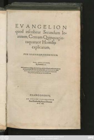 EVANGELION || quod inscribitur Secundum Io=||annem, Centum Quinquagin=||taquatuor Homilijs || explicatum,|| PER IOANNEM BRENTIVM.|| ... ||