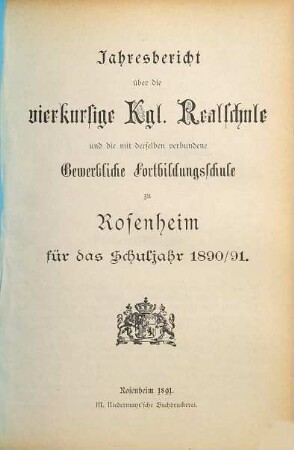 Jahresbericht über die Vierkursige Kgl. Realschule und die mit derselben verbundene Gewerbliche Fortbildungsschule zu Rosenheim für das Schuljahr .... 1890/91